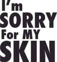 I'M SORRY FOR MY SKIN I'M SORRY FOR MY SKIN